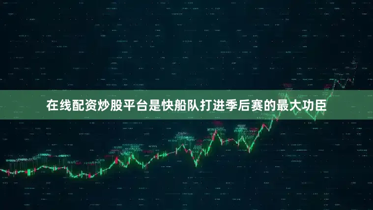 在线配资炒股平台是快船队打进季后赛的最大功臣