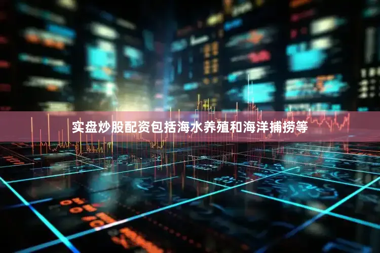 实盘炒股配资包括海水养殖和海洋捕捞等