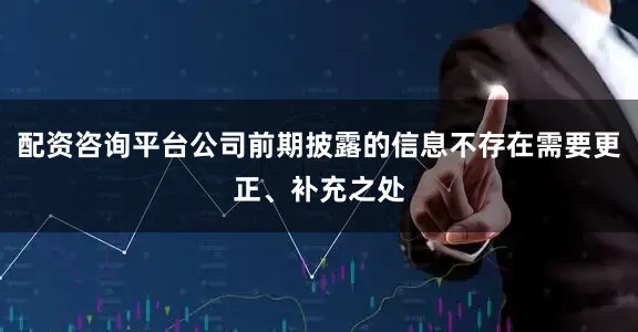 配资咨询平台公司前期披露的信息不存在需要更正、补充之处