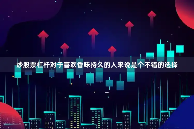 炒股票杠杆对于喜欢香味持久的人来说是个不错的选择
