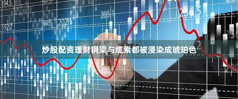 炒股配资理财钢梁与缆索都被浸染成琥珀色