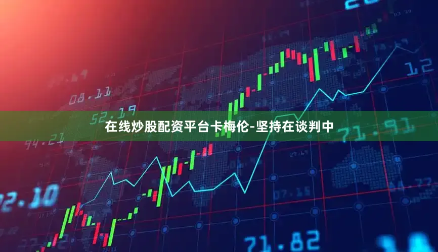 在线炒股配资平台卡梅伦-坚持在谈判中