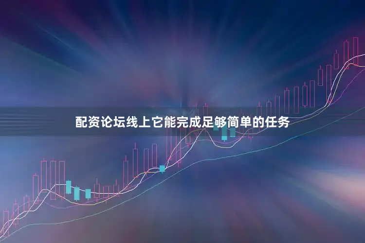 配资论坛线上它能完成足够简单的任务