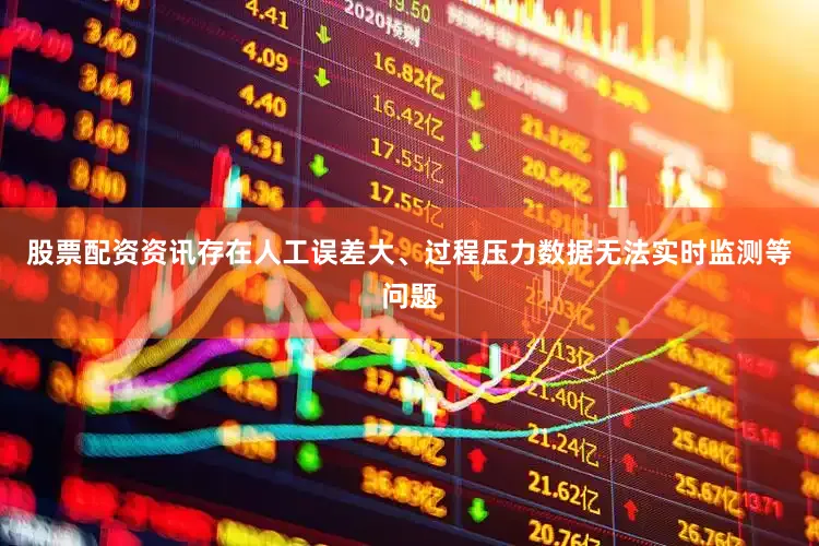 股票配资资讯存在人工误差大、过程压力数据无法实时监测等问题