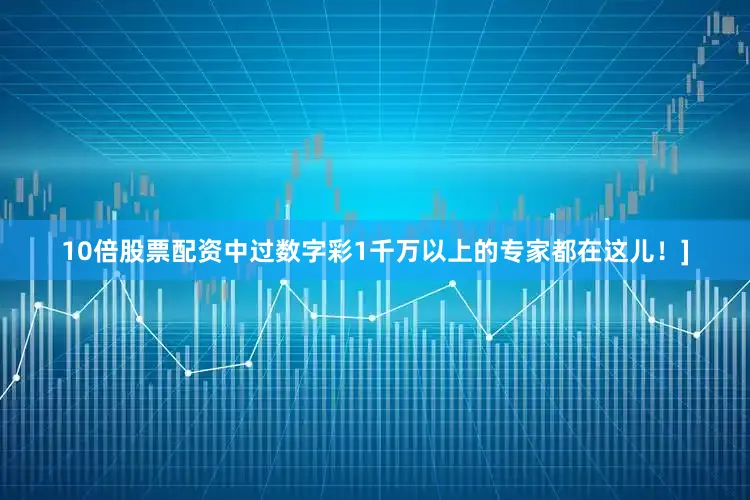 10倍股票配资中过数字彩1千万以上的专家都在这儿！]