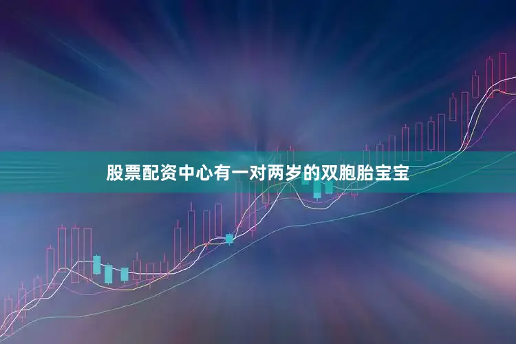 股票配资中心有一对两岁的双胞胎宝宝