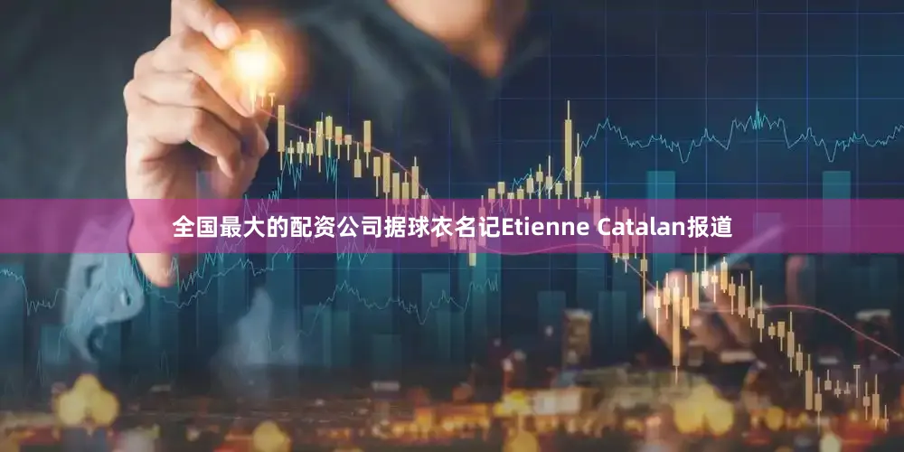 全国最大的配资公司据球衣名记Etienne Catalan报道