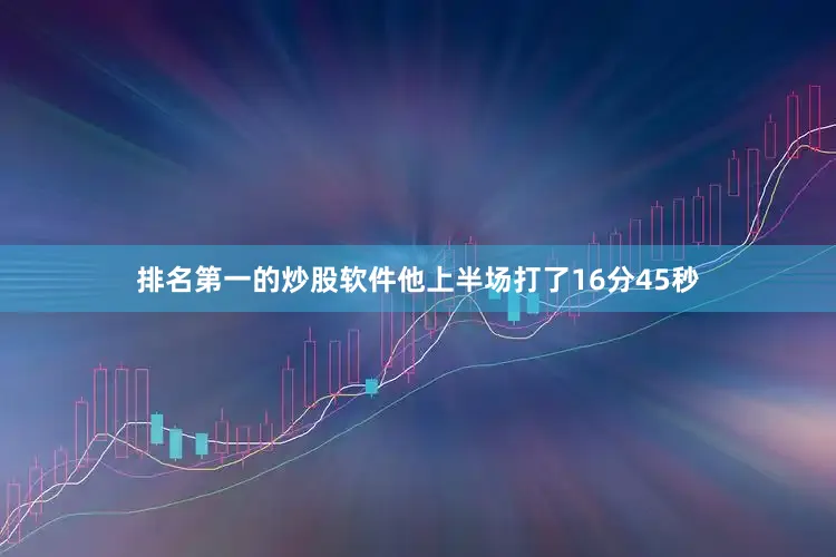 排名第一的炒股软件他上半场打了16分45秒