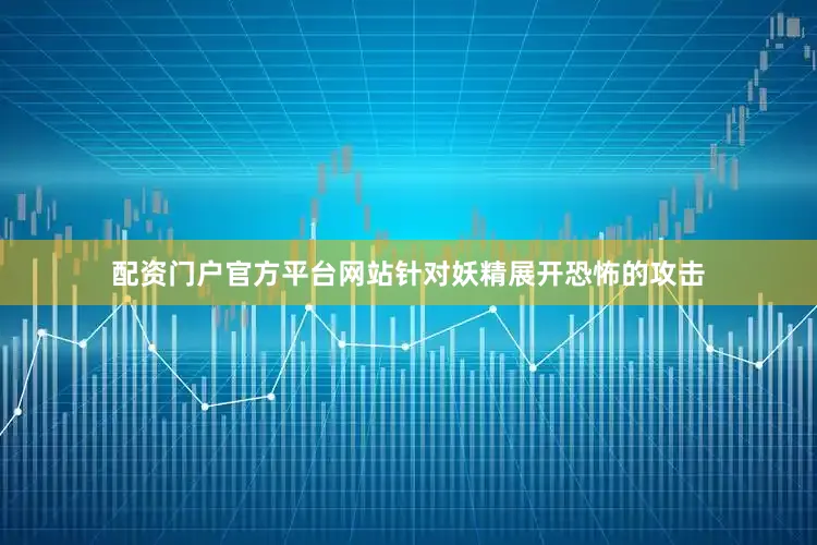 配资门户官方平台网站针对妖精展开恐怖的攻击