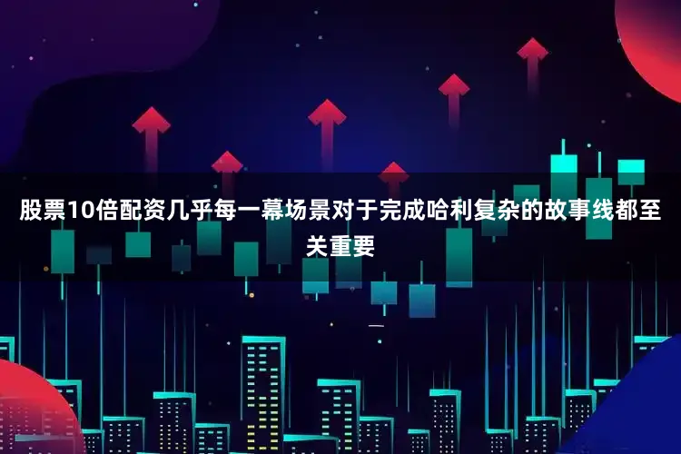股票10倍配资几乎每一幕场景对于完成哈利复杂的故事线都至关重要