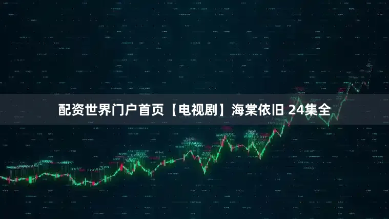配资世界门户首页【电视剧】海棠依旧 24集全