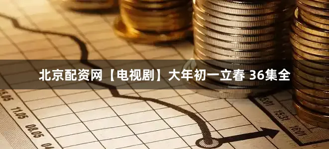 北京配资网【电视剧】大年初一立春 36集全