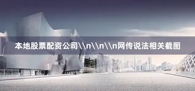 本地股票配资公司\n\n\n网传说法相关截图