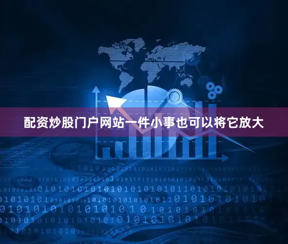 配资炒股门户网站一件小事也可以将它放大