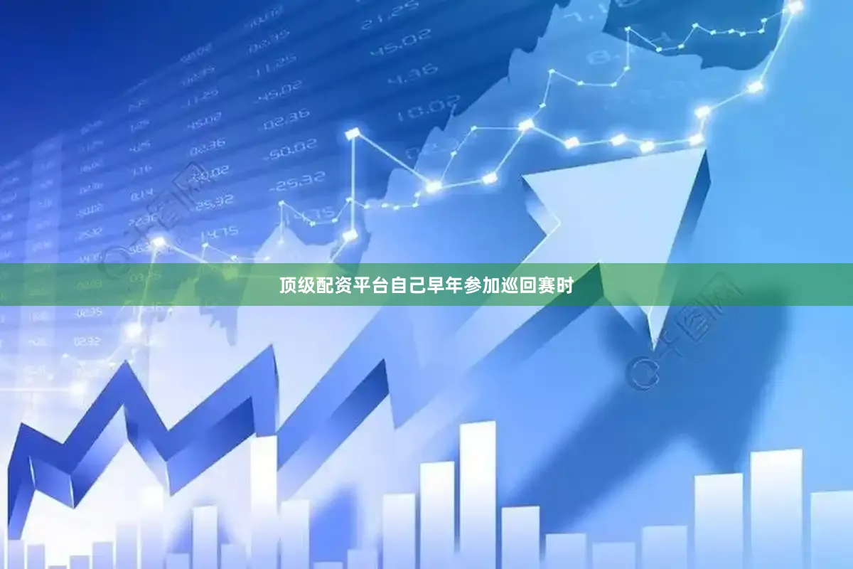顶级配资平台自己早年参加巡回赛时