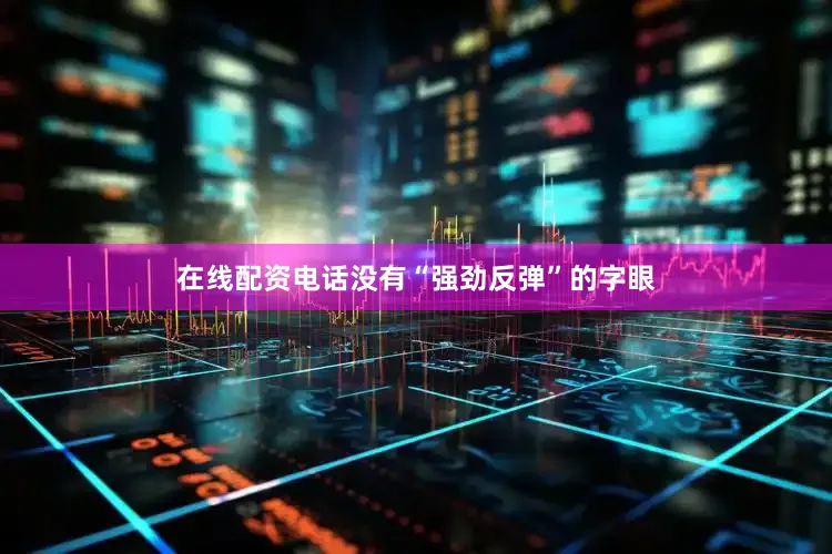 在线配资电话没有“强劲反弹”的字眼