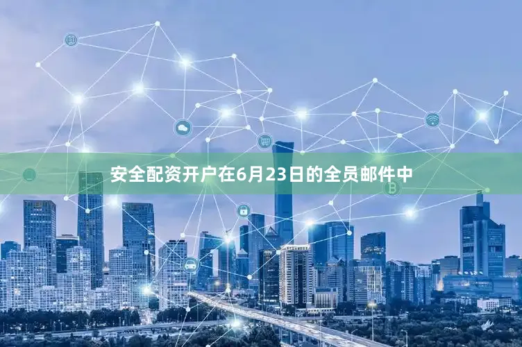 安全配资开户在6月23日的全员邮件中