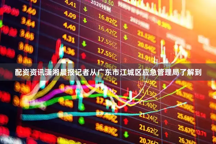配资资讯潇湘晨报记者从广东市江城区应急管理局了解到