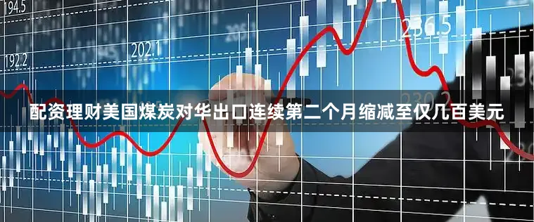 配资理财美国煤炭对华出口连续第二个月缩减至仅几百美元