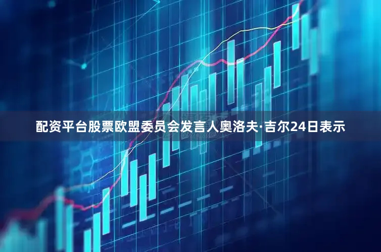配资平台股票欧盟委员会发言人奥洛夫·吉尔24日表示