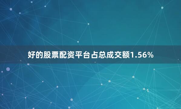 好的股票配资平台占总成交额1.56%