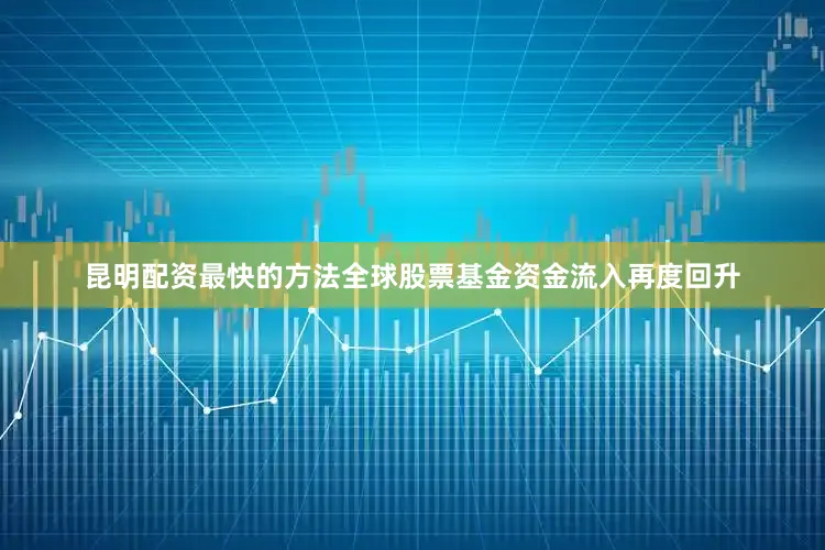 昆明配资最快的方法全球股票基金资金流入再度回升