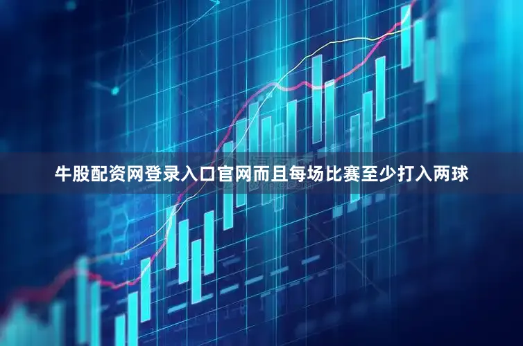 牛股配资网登录入口官网而且每场比赛至少打入两球