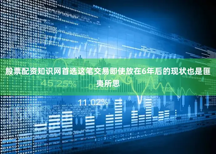 股票配资知识网首选这笔交易即使放在6年后的现状也是匪夷所思