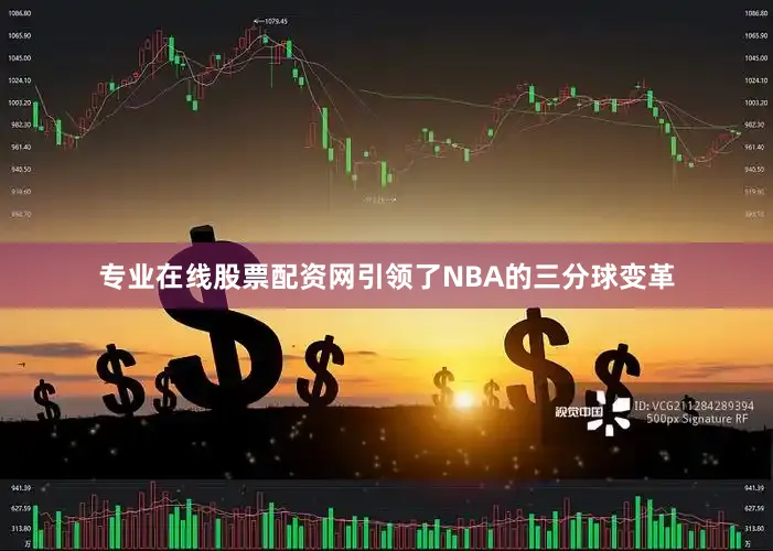 专业在线股票配资网引领了NBA的三分球变革