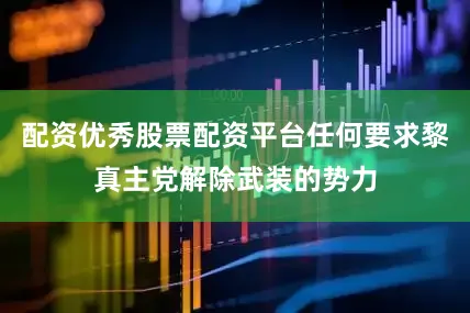 配资优秀股票配资平台任何要求黎真主党解除武装的势力