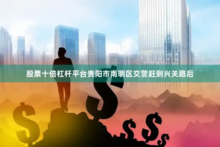 股票十倍杠杆平台贵阳市南明区交警赶到兴关路后