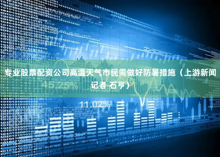 专业股票配资公司高温天气市民需做好防暑措施（上游新闻记者 石亨）