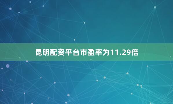 昆明配资平台市盈率为11.29倍