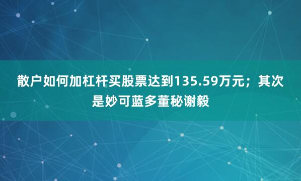 散户如何加杠杆买股票达到135.59万元；其次是妙可蓝多董秘谢毅