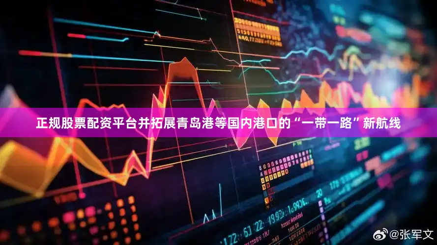 正规股票配资平台并拓展青岛港等国内港口的“一带一路”新航线