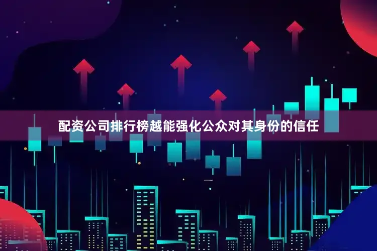 配资公司排行榜越能强化公众对其身份的信任