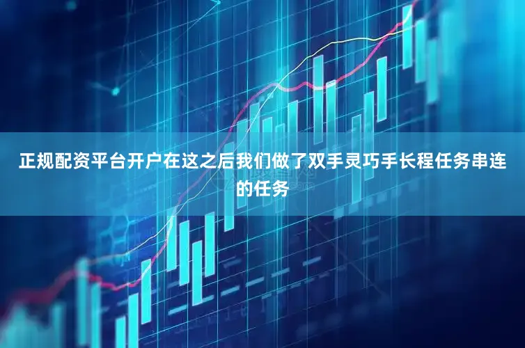 正规配资平台开户　　在这之后我们做了双手灵巧手长程任务串连的任务
