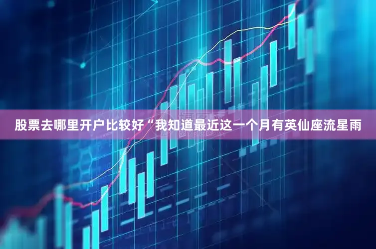 股票去哪里开户比较好“我知道最近这一个月有英仙座流星雨