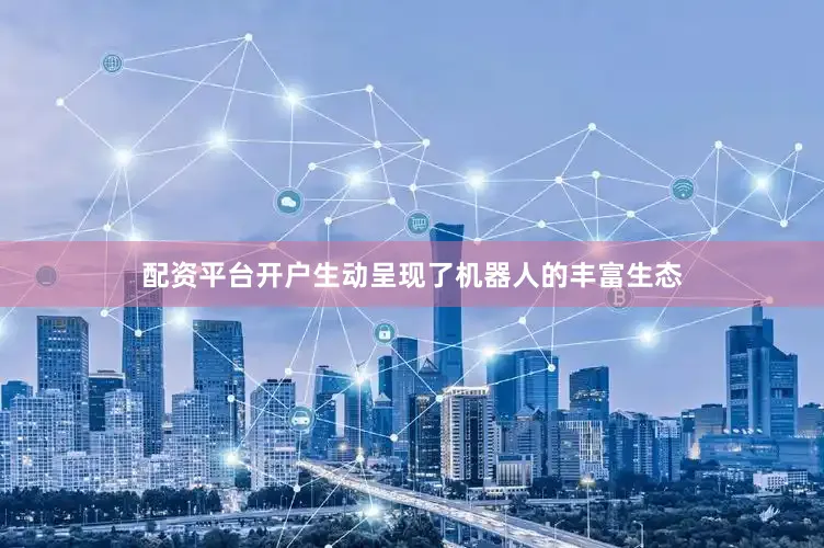 配资平台开户生动呈现了机器人的丰富生态