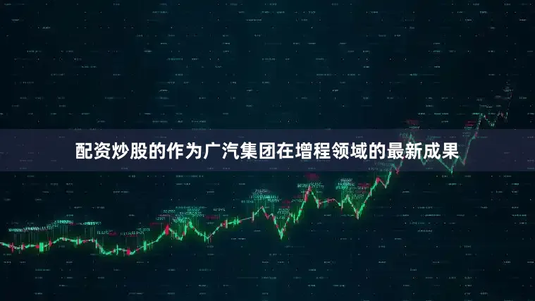 配资炒股的作为广汽集团在增程领域的最新成果