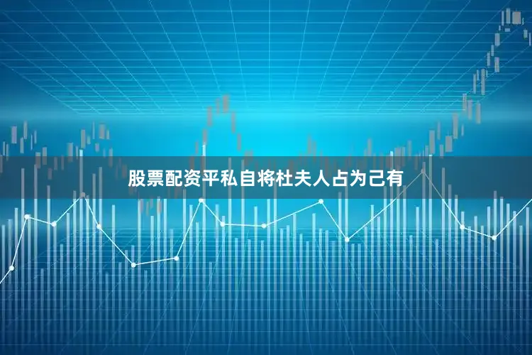 股票配资平私自将杜夫人占为己有