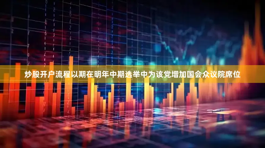 炒股开户流程以期在明年中期选举中为该党增加国会众议院席位