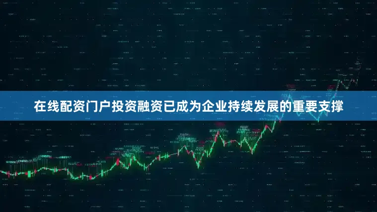 在线配资门户投资融资已成为企业持续发展的重要支撑