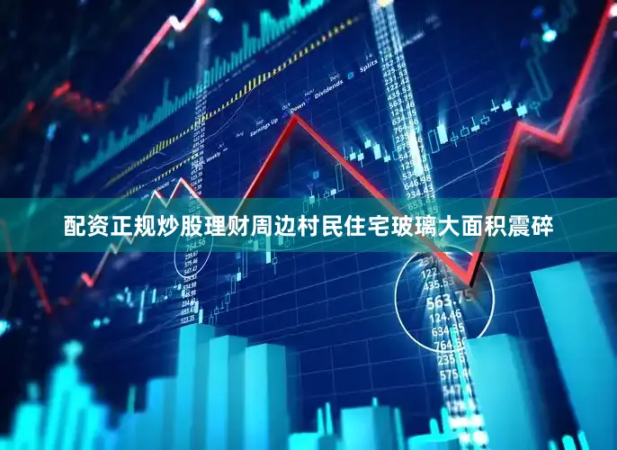 配资正规炒股理财周边村民住宅玻璃大面积震碎