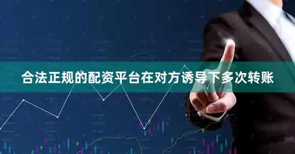 合法正规的配资平台在对方诱导下多次转账