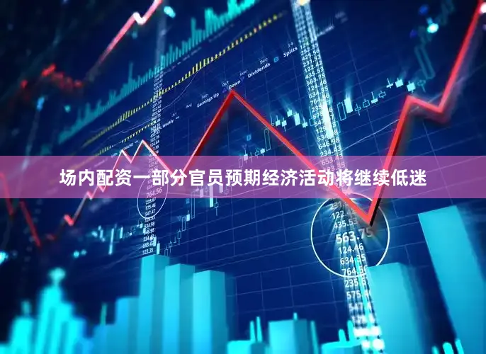 场内配资一部分官员预期经济活动将继续低迷