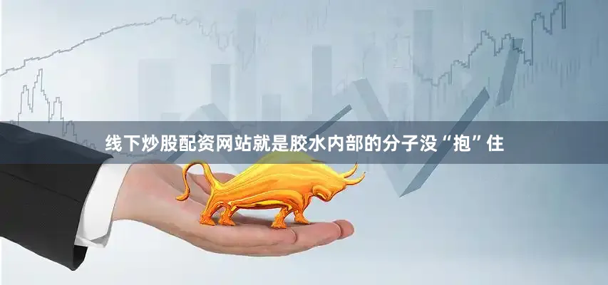 线下炒股配资网站就是胶水内部的分子没“抱”住