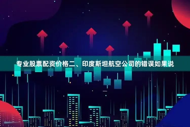 专业股票配资价格二、印度斯坦航空公司的错误如果说
