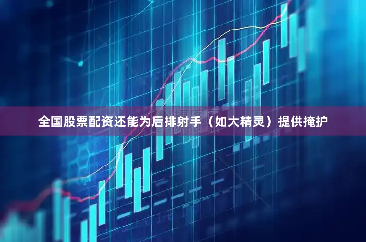 全国股票配资还能为后排射手（如大精灵）提供掩护