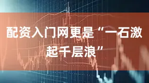 配资入门网更是“一石激起千层浪”